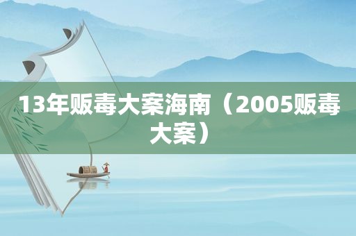 13年 *** 大案海南（2005 *** 大案）