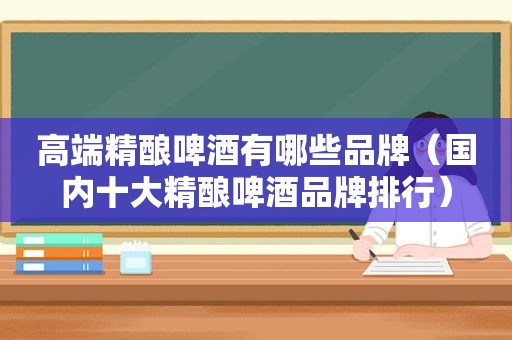 高端精酿啤酒有哪些品牌（国内十大精酿啤酒品牌排行）