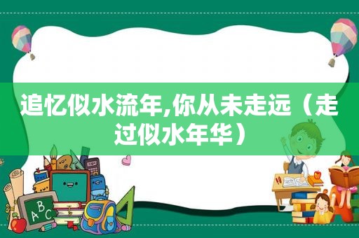 追忆似水流年,你从未走远（走过似水年华）