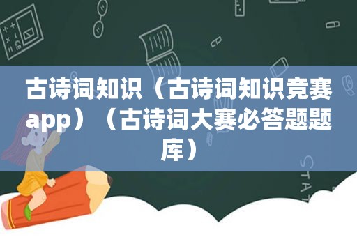 古诗词知识（古诗词知识竞赛app）（古诗词大赛必答题题库）