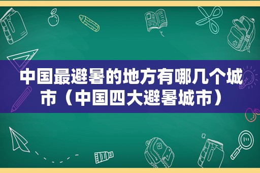 中国最避暑的地方有哪几个城市（中国四大避暑城市）