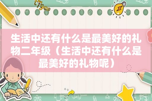 生活中还有什么是最美好的礼物二年级（生活中还有什么是最美好的礼物呢）