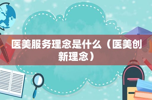 医美服务理念是什么（医美创新理念）