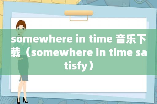 somewhere in time 音乐下载（somewhere in time satisfy）