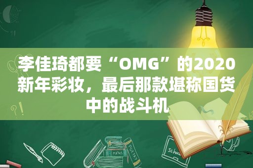 李佳琦都要“OMG”的2020新年彩妆，最后那款堪称国货中的战斗机