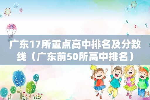 广东17所重点高中排名及分数线（广东前50所高中排名）