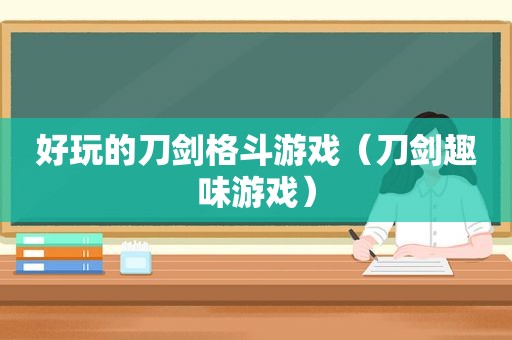 好玩的刀剑格斗游戏（刀剑趣味游戏）