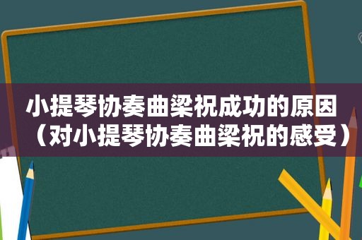 小提琴协奏曲梁祝成功的原因（对小提琴协奏曲梁祝的感受）