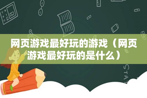 网页游戏最好玩的游戏（网页游戏最好玩的是什么）