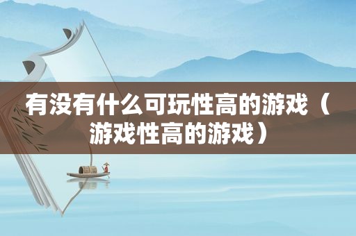 有没有什么可玩性高的游戏（游戏性高的游戏）