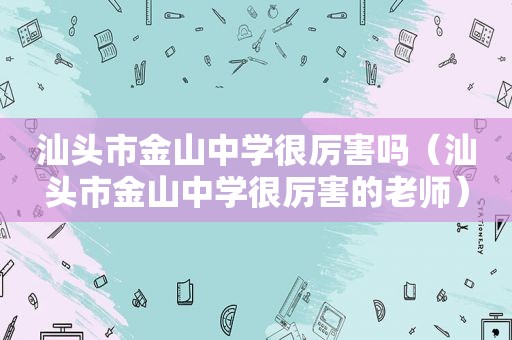 汕头市金山中学很厉害吗（汕头市金山中学很厉害的老师）