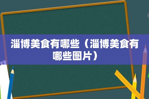 淄博美食有哪些（淄博美食有哪些图片）