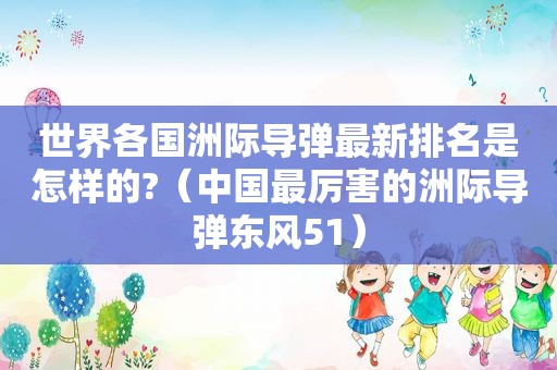 世界各国洲际导弹最新排名是怎样的?（中国最厉害的洲际导弹东风51）