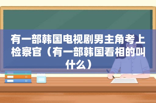 有一部韩国电视剧男主角考上检察官（有一部韩国看相的叫什么）