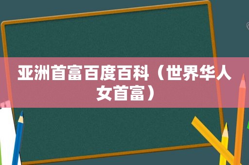 亚洲首富百度百科（世界华人女首富）