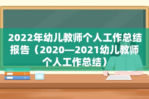 2022年幼儿教师个人工作总结报告（2020—2021幼儿教师个人工作总结）