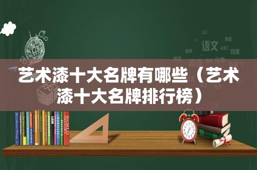 艺术漆十大名牌有哪些（艺术漆十大名牌排行榜）