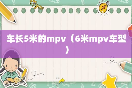 车长5米的mpv（6米mpv车型）