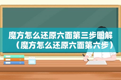 魔方怎么还原六面第三步图解（魔方怎么还原六面第六步）