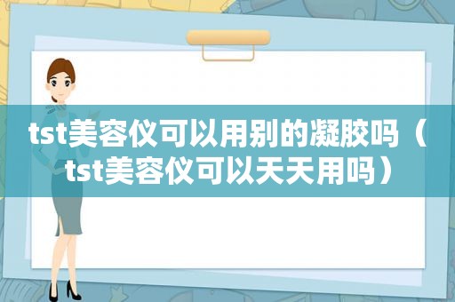 tst美容仪可以用别的凝胶吗（tst美容仪可以天天用吗）