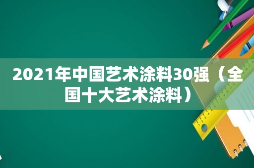 2021年中国艺术涂料30强（全国十大艺术涂料）