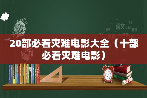 20部必看灾难电影大全（十部必看灾难电影）