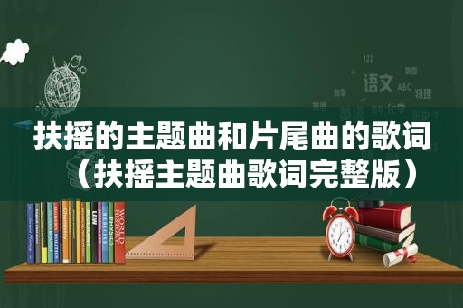 扶摇的主题曲和片尾曲的歌词（扶摇主题曲歌词完整版）