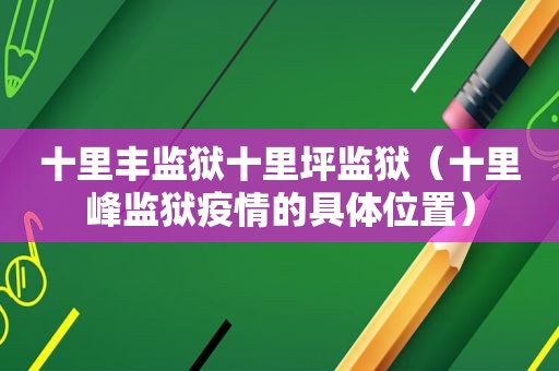 十里丰监狱十里坪监狱（十里峰监狱疫情的具 *** 置）