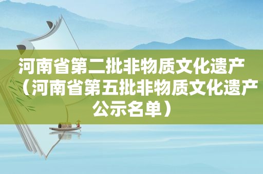 河南省第二批非物质文化遗产（河南省第五批非物质文化遗产公示名单）