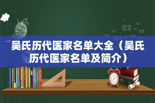 吴氏历代医家名单大全（吴氏历代医家名单及简介）