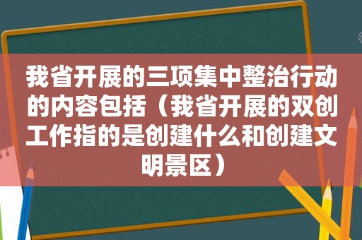 我省开展的三项集中整治行动的内容包括（我省开展的双创工作指的是创建什么和创建文明景区）