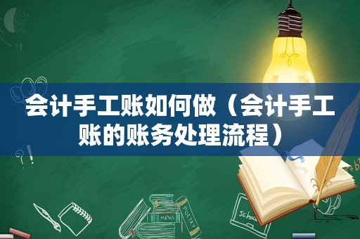 会计手工账如何做（会计手工账的账务处理流程）