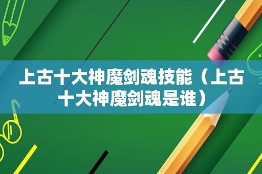 上古十大神魔剑魂技能（上古十大神魔剑魂是谁）