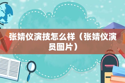 张婧仪演技怎么样（张婧仪演员图片）