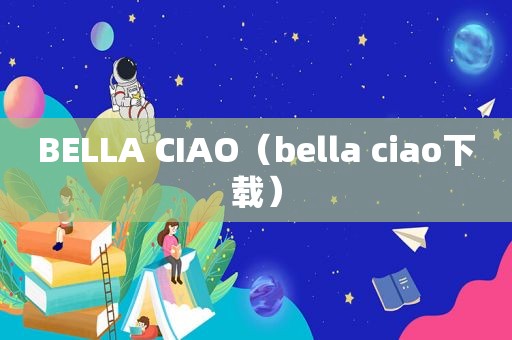 BELLA CIAO（bella ciao下载）