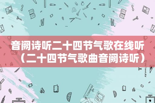 音阙诗听二十四节气歌在线听（二十四节气歌曲音阙诗听）