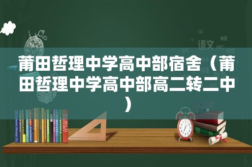 莆田哲理中学高中部宿舍（莆田哲理中学高中部高二转二中）