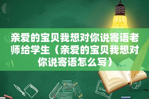 亲爱的宝贝我想对你说寄语老师给学生（亲爱的宝贝我想对你说寄语怎么写）