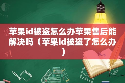 苹果id被盗怎么办苹果售后能解决吗（苹果id被盗了怎么办）