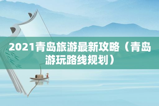 2021青岛旅游最新攻略（青岛游玩路线规划）