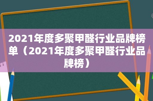 2021年度多聚甲醛行业品牌榜单（2021年度多聚甲醛行业品牌榜）