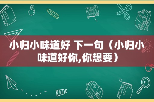 小归小味道好 下一句（小归小味道好你,你想要）