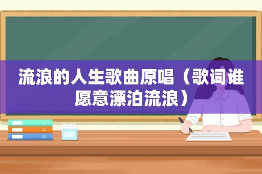 流浪的人生歌曲原唱（歌词谁愿意漂泊流浪）