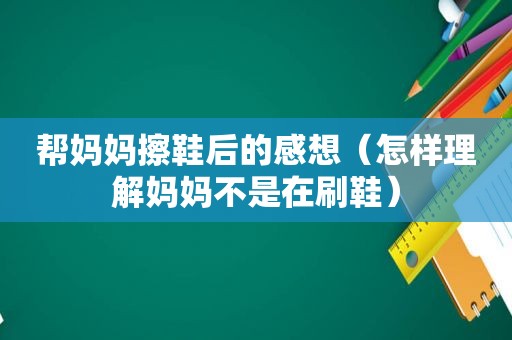 帮妈妈擦鞋后的感想（怎样理解妈妈不是在刷鞋）