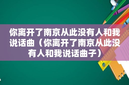 你离开了南京从此没有人和我说话曲（你离开了南京从此没有人和我说话曲子）