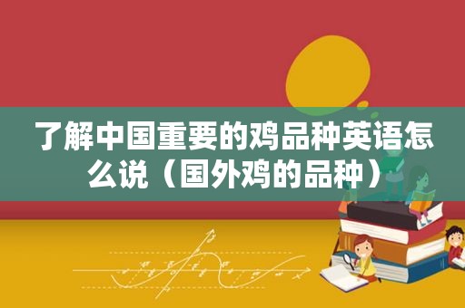 了解中国重要的鸡品种英语怎么说（国外鸡的品种）