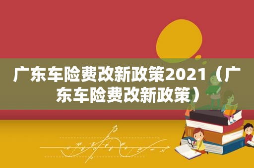 广东车险费改新政策2021（广东车险费改新政策）