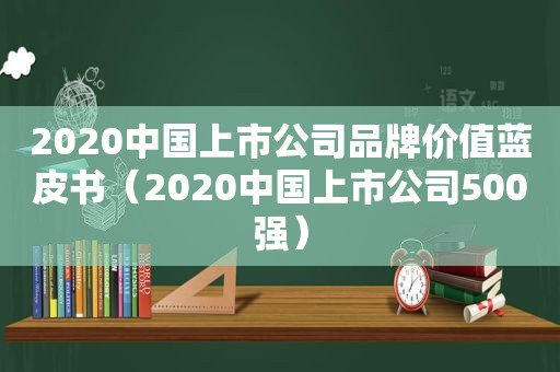 2020中国上市公司品牌价值蓝皮书（2020中国上市公司500强）