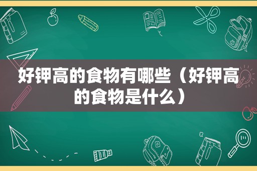 好钾高的食物有哪些（好钾高的食物是什么）