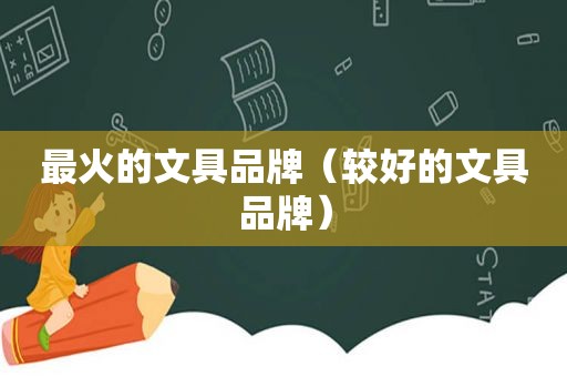 最火的文具品牌（较好的文具品牌）